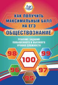 Обществознание. Решение заданий повышенного и высокого уровня сложности. — Эл. изд.— (Как получить максимальный балл на ЕГЭ). ISBN 978-5-907339-64-4