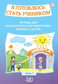 Я готовлюсь стать учеником. Тетрадь для психологической подготовки ребёнка к школе. Ч. 1 . — 2-е изд., эл. ISBN 978-5-907339-92-7