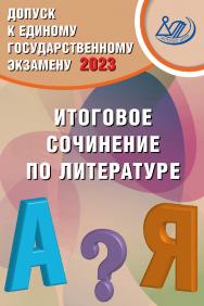 Допуск к Единому государственному экзамену 2023. Итоговое сочинение по литературе. — Эл. изд.— (Основной государственный экзамен) ISBN 978-5-907528-87-1