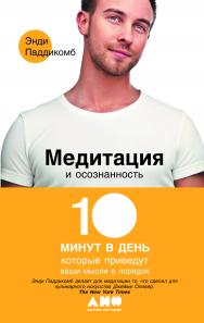 Медитация и осознанность: 10 минут в день, которые приведут ваши мысли в порядок / Пер. с англ. ISBN 978-5-91671-286-5
