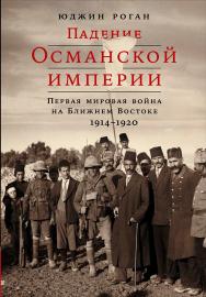 Падение Османской империи: Первая мировая война на Ближнем Востоке, 1914-1920 / Пер. с англ. ISBN 978-5-91671-762-4