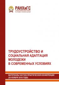 Трудоустройство и социальная адаптация молодежи в современных условиях. Материалы научно-практической конференции (29 ноября 2019 года) ISBN 978-5-93179-663-5