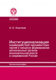 Институционализация взаимодействий парламентских партий в процессе формирования региональных органов исполнительной власти в современной России: Научная монография ISBN 978-5-93179-795-3