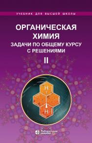 Органическая химия. Задачи по общему курсу с решениями : учебное пособие : в 2 ч. Ч.I I. — 5-е изд., электрон. — (Учебник для высшей школы) ISBN 978-5-93208-792-3