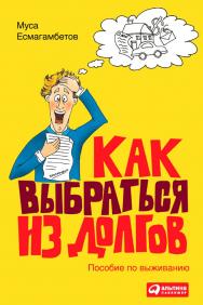 Как выбраться из долгов: Пособие по выживанию ISBN 978-5-9614-1069-3