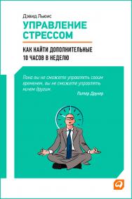 Управление стрессом: Как найти дополнительные 10 часов в неделю / Пер. с англ. ISBN 978-5-9614-1851-4