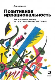 Позитивная иррациональность: Как извлекать выгоду из своих нелогичных поступков / Пер. с англ. ISBN 978-5-9614-2075-3