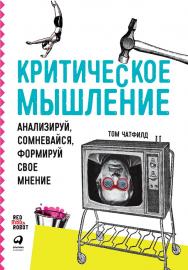 Критическое мышление: Анализируй, сомневайся, формируй свое мнение /Пер. с англ. ISBN 978-5-9614-2081-4