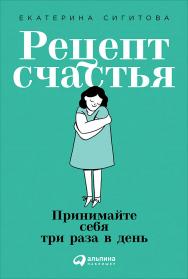 Рецепт счастья: Принимайте себя три раза в день ISBN 978-5-9614-2574-1