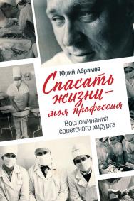 Спасать жизни — моя профессия. Воспоминания советского хирурга ISBN 978-5-9614-2982-4