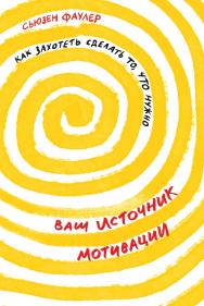 Ваш источник мотивации: Как захотеть сделать то, что нужно /Пер. с англ. ISBN 978-5-9614-3333-3