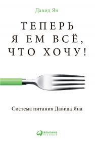 Теперь я ем всё, что хочу! Система питания Давида Яна ISBN 978-5-9614-4348-6