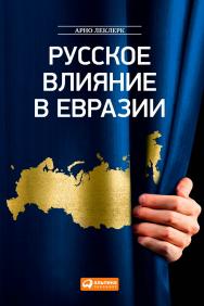 Русское влияние в Евразии: Геополитическая история от становления государства до времен Путина ISBN 978-5-9614-4399-8