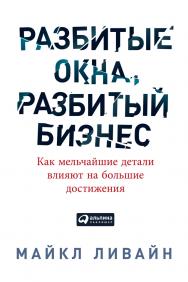 Разбитые окна, разбитый бизнес: Как мельчайшие детали влияют на большие достижения ISBN 978-5-9614-4961-7