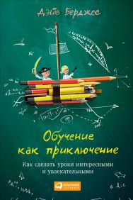 Обучение как приключение: Как сделать уроки интересными и увлекательными / Пер. с англ. ISBN 978-5-9614-4977-8