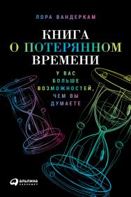 Книга о потерянном времени: У вас больше возможное™, чем вы думаете / Пер. с англ. ISBN 978-5-9614-5066-8