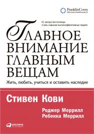 Главное внимание — главным вещам: Жить, любить, учиться и оставить наследие / Пер. с англ. — 9-е изд. ISBN 978-5-9614-5101-6