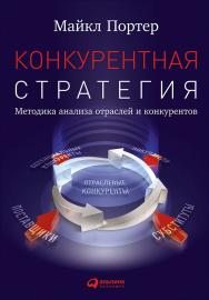 Конкурентная стратегия: Методика анализа отраслей и конкурентов / Пер. с англ. — 6-е изд. ISBN 978-5-9614-5752-0
