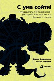С ума сойти! Путеводитель по психическим расстройствам для жителя большого города ISBN 978-5-9614-5782-7