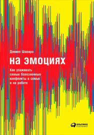 На эмоциях: Как улаживать самые болезненные конфликты в семье и на работе / Пер. с англ. ISBN 978-5-9614-5883-1