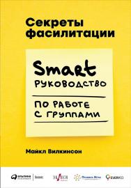 Секреты фасилитации: SMART-руководство по работе с группами / Пер. с англ. ISBN 978-5-9614-6586-0