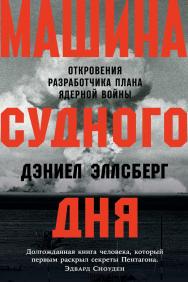 Машина Судного дня: Откровения разработчика плана ядерной войны / Пер. с англ. ISBN 978-5-9614-7117-5