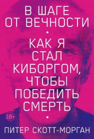 В шаге от вечности: Как я стал киборгом, чтобы победить смерть / Пер. с англ. ISBN 978-5-9614-7763-4