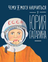 Чему я могу научиться у Юрия Гагарина. — («Уроки из жизни»). ISBN 978-5-9614-8100-6