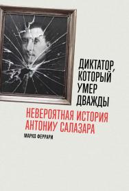 Диктатор, который умер дважды: Невероятная история Антониу Салазара / Пер. с итал. ISBN 978-5-9614-8781-7