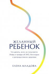 Желанный ребенок: Что делать, если не получается. Мифы и правда об ЭКО, бесплодии и репродуктивном здоровье ISBN 978-5-9614-8995-8