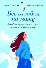 Без оглядки на маму: Как обрести внутренние опоры и завершить сепарацию ISBN 978-5-9614-9041-1