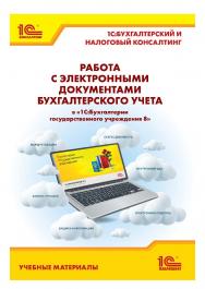 Работа с электронными документами бухгалтерского учета в «1С:Бухгалтерии государственного учреждения 8». Учебные материалы «1С:Бухгалтерский и налоговый консалтинг» ISBN 978-5-9677-3398-7