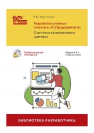 Разработка сложных отчетов в «1С:Предприятии 8». Система компоновки данных, 4-е стереотипное переиздание ISBN 978-5-9677-3449-6