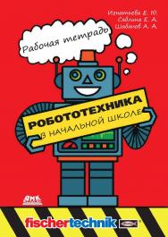 Робототехника в начальной школе: рабочая тетрадь. ISBN 978-5-97060-834-0