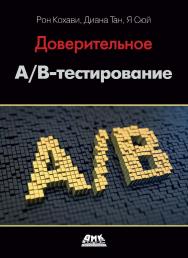 Доверительное A/B-тестирование. Практическое руководство по контролируемым экспериментам / пер. с англ. В. С. Яценкова. ISBN 978-5-97060-913-2