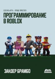 Программирование в Roblox. Сделать игру - проще простого: Создание игр с помощью Roblox Studio и языка программирования Lua от «А» до «Я» / пер. с англ. М. А. Райтмана ISBN 978-5-97060-982-8