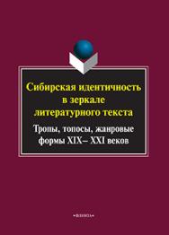 Сибирская идентичность в зеркале литературного текста: тропы, топосы, жанровые формы XIX—XXI веков. Серия Универсалии культуры. Вып. VI.  Монография ISBN 978-5-9765-2541-2