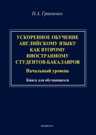 Гринченко Н.А. Ускоренное обучение английскому языку как второму иностранному студентов-бакалавров (начальный уровень): книга для обучающихся. – 2-е изд., стер. ISBN 978-5-9765-4822-0