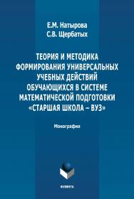 Теория и методика формирования универсальных учебных действий обучающихся в системе математической подготовки «старшая школа - вуз»: монография. - 2-е изд., стер. ISBN 978-5-9765-4880-0