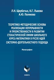 Теоретико-методические основы реализации непрерывности и преемственности в развитии стохастической линии школьного курса математики в русле идей системно-деятельностного подхода: монография. - 2-е изд., стер. ISBN 978-5-9765-4906-7