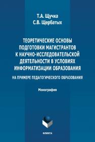 Теоретические основы подготовки магистрантов к научноисследовательской деятельности в условиях информатизации образования (на примере педагогического образования): монография. - 2-е изд., стер. ISBN 978-5-9765-4907-4