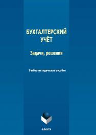 Бухгалтерский учет: задачи, решения : учеб.-метод. пособие. — 2-е изд., стер. ISBN 978-5-9765-5546-4