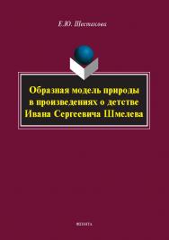 Образная модель природы в произведениях о детстве Ивана Сергеевича Шмелева : монография ISBN 978-5-9765-5756-7