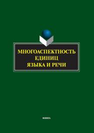 Многоаспектность единиц языка и речи: к столетию со дня рождения профессора Веры Васильевны Бабайцевой : коллективная монография ISBN 978-5-9765-5803-8