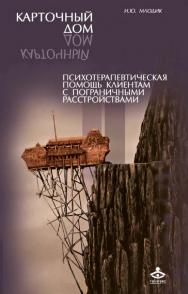 Карточный дом. Психотерапевтическая помощь клиентам с пограничными расстройствами [Электронный ресурс]. — 2-е изд. (эл.) ISBN 978-5-98563-381-8