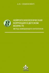 Нейропсихологическая коррекция в детском возрасте. Метод замещающего онтогенеза [Электронный ресурс] : учебное пособие. — 9-е изд. (эл.) ISBN 978-5-98563-502-7