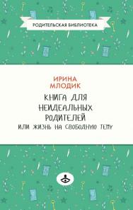 Книга для неидеальных родителей, или Жизнь на свободную тему. — 13-е изд., эл., испр. — (Родительская библиотека) ISBN 978-5-98563-640-6