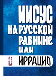 Иисус на русской равнине, или иррацио : Словесть (антироман) ISBN 978-5-98604-887-1