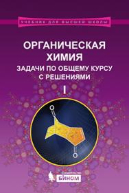 Органическая химия. Задачи по общему курсу с решениями : учебное пособие : в 2 ч. Ч. I ISBN 978-5-9963-2593-1