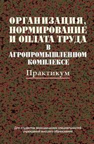 Организация, нормирование и оплата труда в агропромышленном комплексе: практикум: учеб. пособие ISBN 978-985-06-2326-3